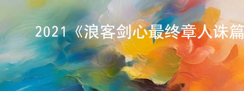 陈佩儿的动漫综艺大全,2021《浪客剑心最终章人诛篇》完整版电影/在线观看/百度云-美剧天堂